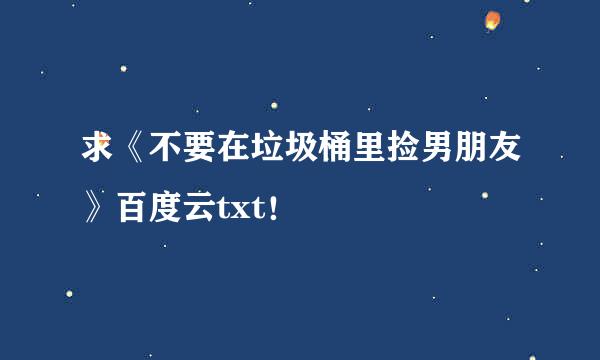 求《不要在垃圾桶里捡男朋友》百度云txt！