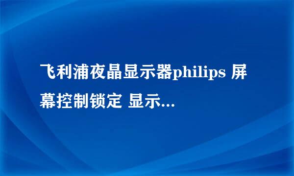 飞利浦夜晶显示器philips 屏幕控制锁定 显示器后面什么也没有怎么解锁啊