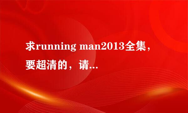 求running man2013全集，要超清的，请百度云发我