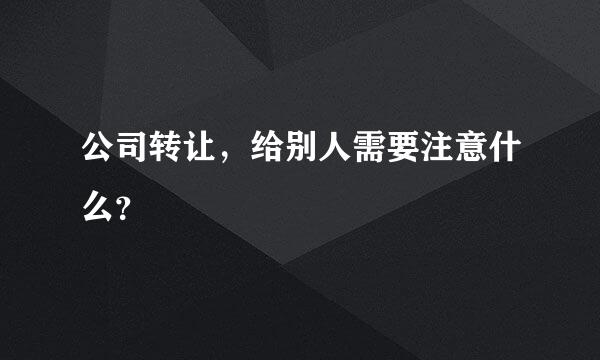 公司转让，给别人需要注意什么？