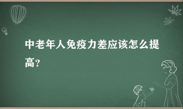 中老年人免疫力差应该怎么提高？