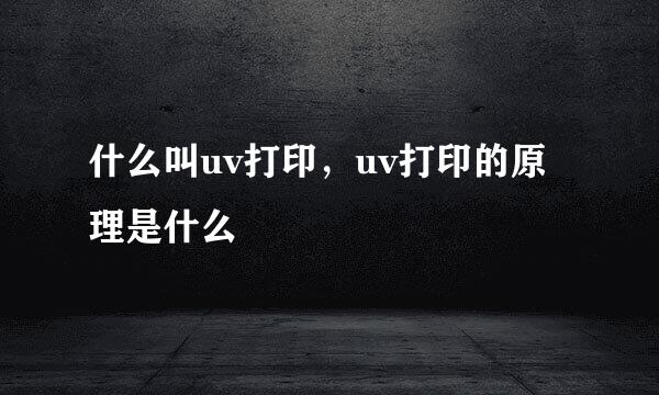 什么叫uv打印，uv打印的原理是什么