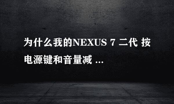 为什么我的NEXUS 7 二代 按电源键和音量减 出现安卓机器人胸前有个红叹号 还写着no command