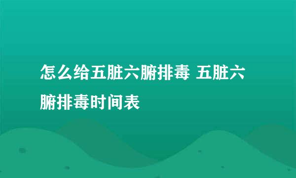 怎么给五脏六腑排毒 五脏六腑排毒时间表