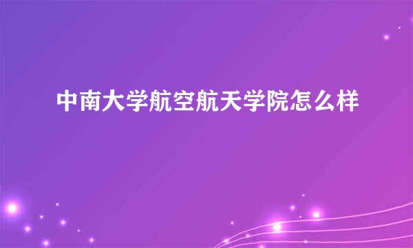 中南大学航空航天学院怎么样