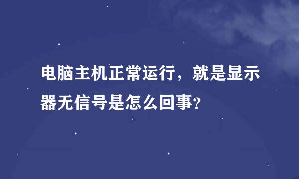 电脑主机正常运行，就是显示器无信号是怎么回事？