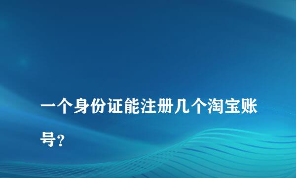 
一个身份证能注册几个淘宝账号？
