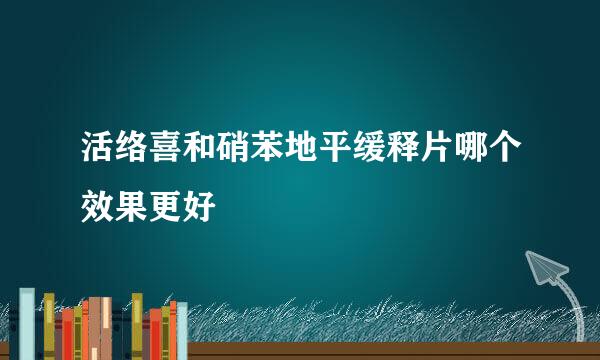 活络喜和硝苯地平缓释片哪个效果更好