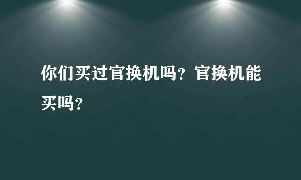 你们买过官换机吗？官换机能买吗？