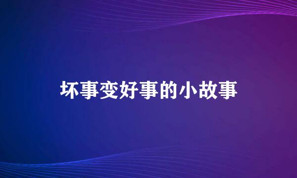 坏事变好事的小故事