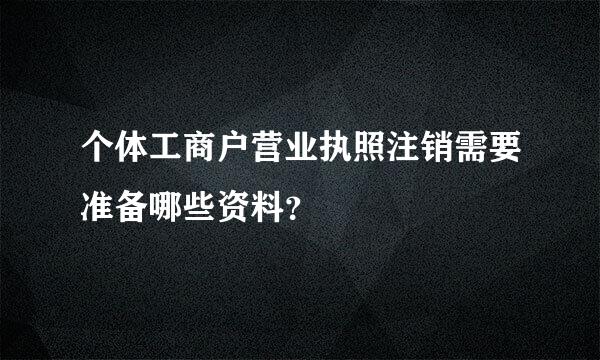 个体工商户营业执照注销需要准备哪些资料？