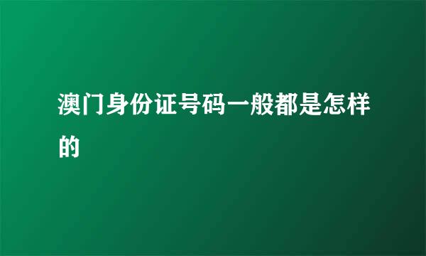 澳门身份证号码一般都是怎样的