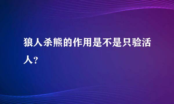 狼人杀熊的作用是不是只验活人？