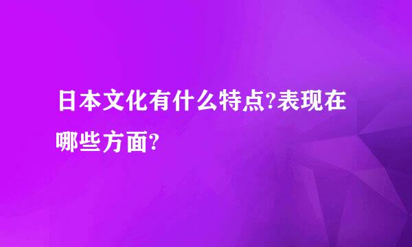 日本文化有什么特点?表现在哪些方面?