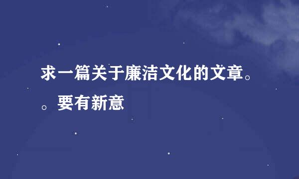 求一篇关于廉洁文化的文章。。要有新意