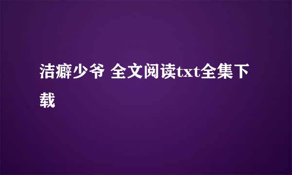 洁癖少爷 全文阅读txt全集下载