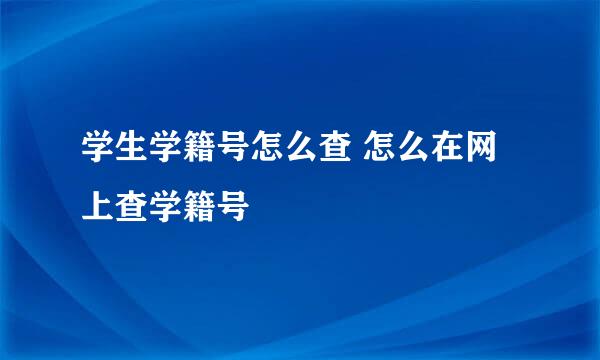 学生学籍号怎么查 怎么在网上查学籍号