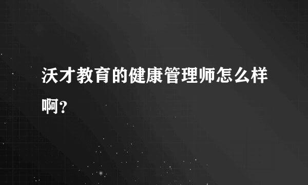 沃才教育的健康管理师怎么样啊？