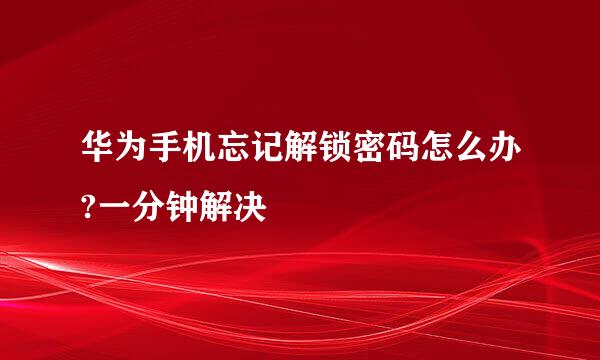 华为手机忘记解锁密码怎么办?一分钟解决