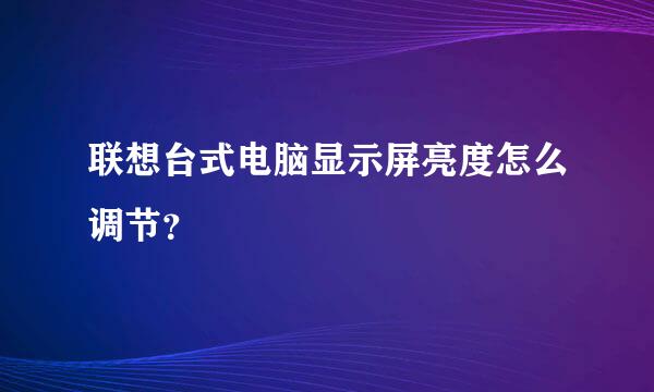 联想台式电脑显示屏亮度怎么调节？