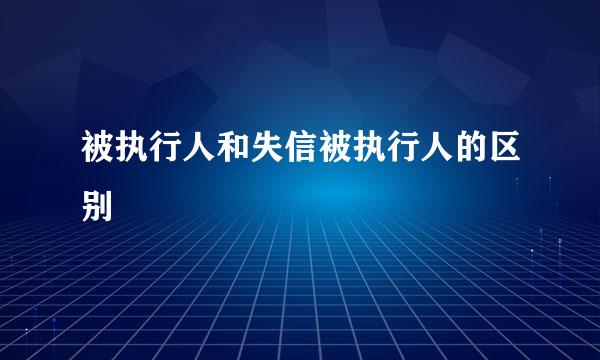 被执行人和失信被执行人的区别