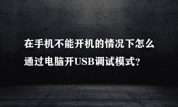 在手机不能开机的情况下怎么通过电脑开USB调试模式？