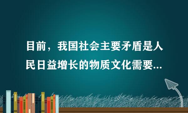 目前，我国社会主要矛盾是人民日益增长的物质文化需要同落后的社会主义生产之间的矛盾。