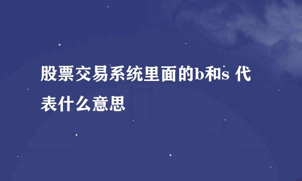 股票交易系统里面的b和s 代表什么意思