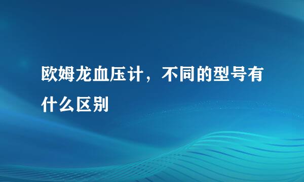 欧姆龙血压计，不同的型号有什么区别