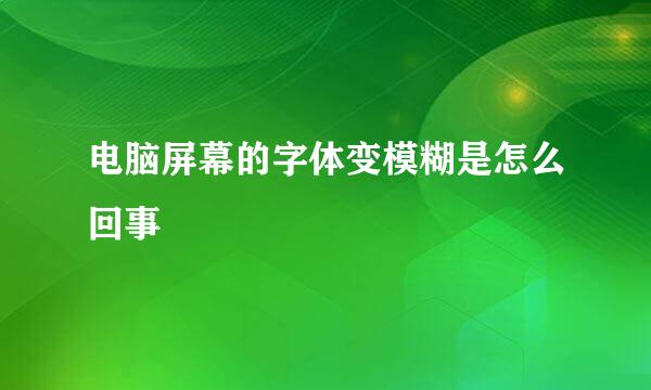 电脑屏幕的字体变模糊是怎么回事