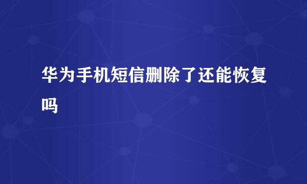 华为手机短信删除了还能恢复吗