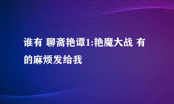 谁有 聊斋艳谭1:艳魔大战 有的麻烦发给我