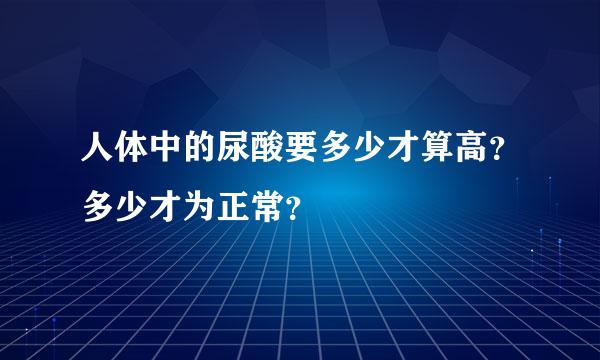 人体中的尿酸要多少才算高？多少才为正常？