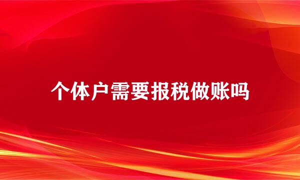 个体户需要报税做账吗