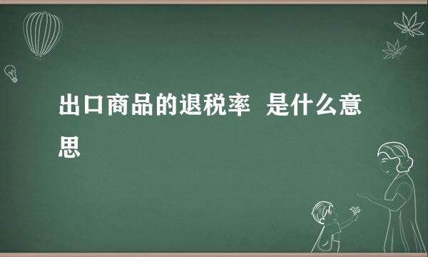 出口商品的退税率  是什么意思