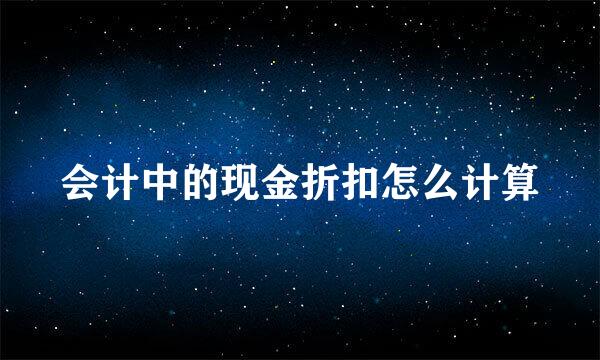 会计中的现金折扣怎么计算