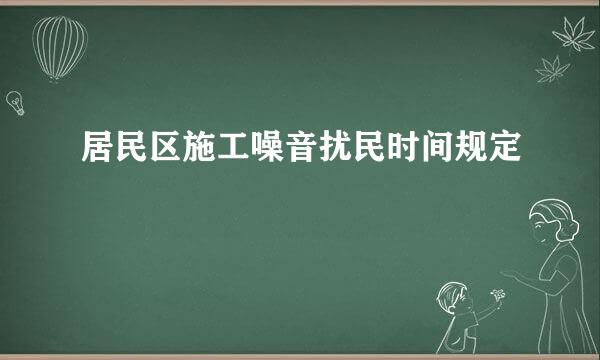 居民区施工噪音扰民时间规定