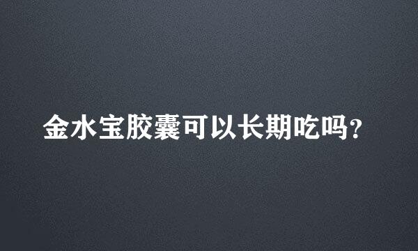 金水宝胶囊可以长期吃吗？