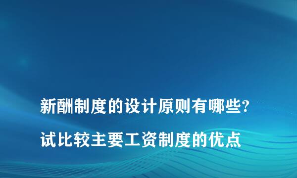 
新酬制度的设计原则有哪些?试比较主要工资制度的优点
