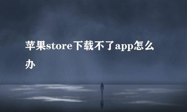 苹果store下载不了app怎么办