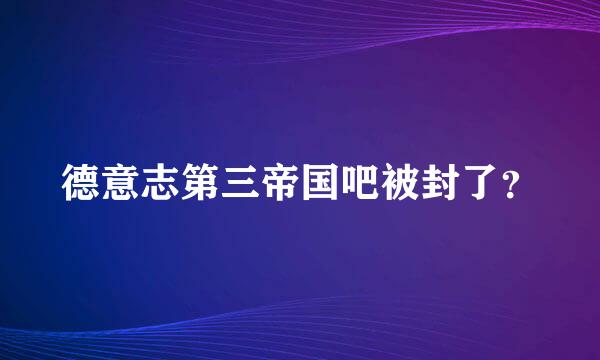 德意志第三帝国吧被封了？