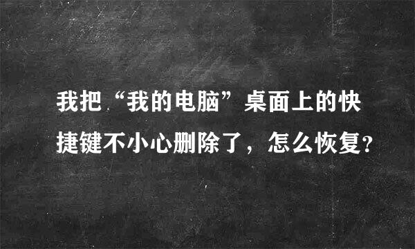 我把“我的电脑”桌面上的快捷键不小心删除了，怎么恢复？