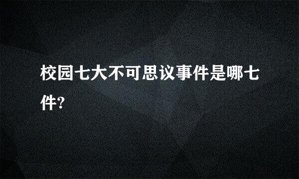 校园七大不可思议事件是哪七件?