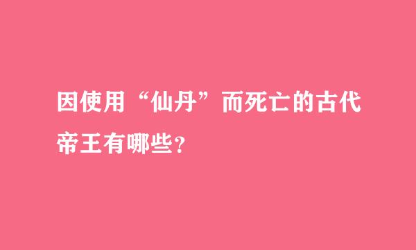 因使用“仙丹”而死亡的古代帝王有哪些？