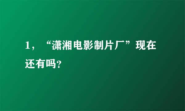 1，“潇湘电影制片厂”现在还有吗？