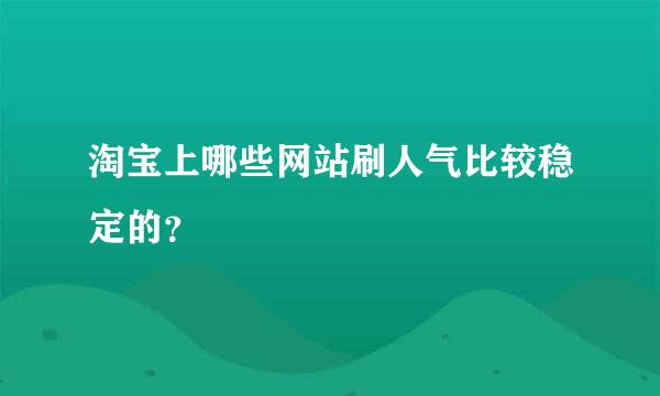 淘宝上哪些网站刷人气比较稳定的？