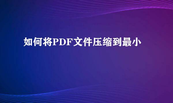 如何将PDF文件压缩到最小