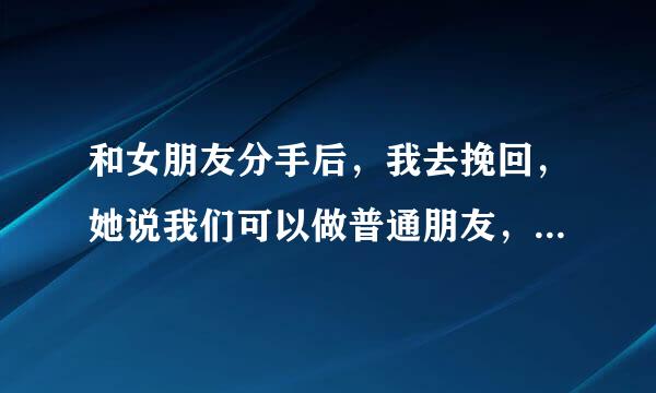 和女朋友分手后，我去挽回，她说我们可以做普通朋友，但我可以感觉她心里还有我