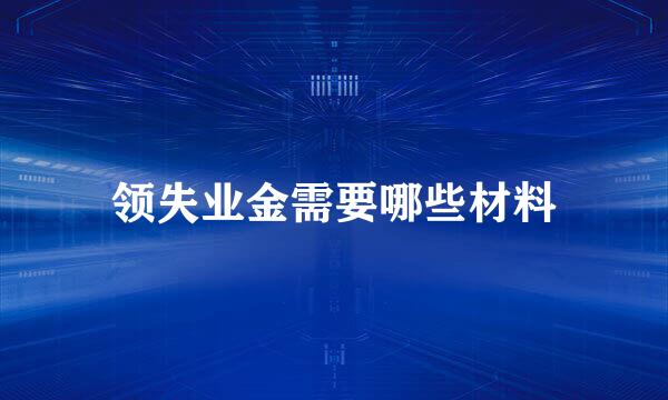 领失业金需要哪些材料