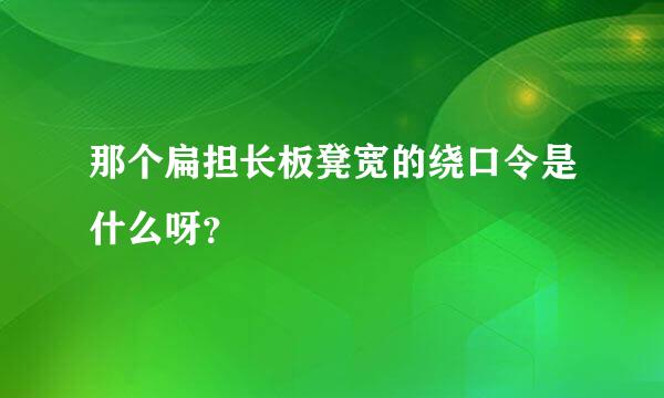 那个扁担长板凳宽的绕口令是什么呀？